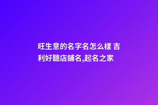 旺生意的名字名怎么樣 吉利好聽店鋪名,起名之家-第1張-店鋪起名-玄機派